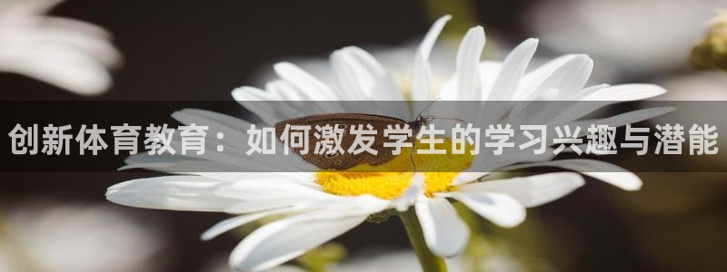 JJB竞技宝官网下载平台APP：创新体育教育：如何激发学生的