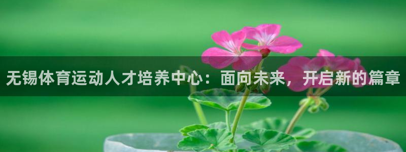JJB竞技宝官网下载招商：无锡体育运动人才培养中心：面向未来