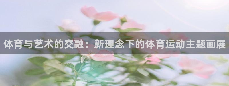 JJB竞技宝官网下载招商电话号码是多少号：体育与艺术
