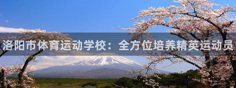 JJB竞技宝官方正版app官网：洛阳市体育运动学校：全方位培