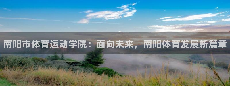 JJB竞技宝官方正版app代理：南阳市体育运动学院：面向未来