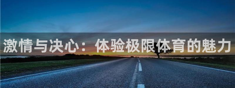 JJB竞技宝官方正版app集团官网首页网址：激情与决心：体验