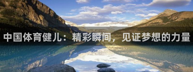 JJB竞技宝官方集团官网：中国体育健儿：精彩瞬间，见证梦想的