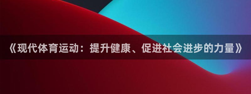 JJB竞技宝官网下载平台：《现代体育运动：提升健康、