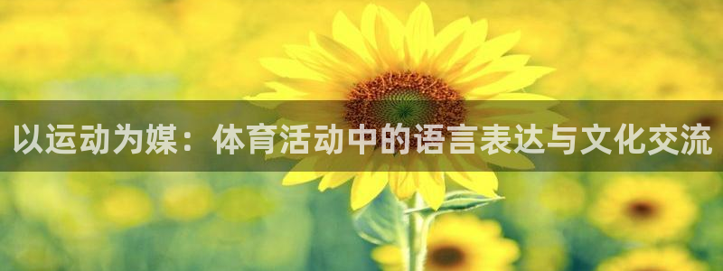 JJB竞技宝官方正版app官方：以运动为媒：体育活动