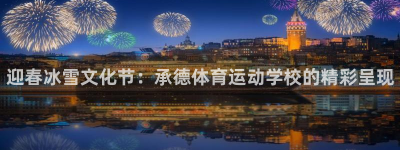 JJB竞技宝官网下载平台注册：迎春冰雪文化节：承德体