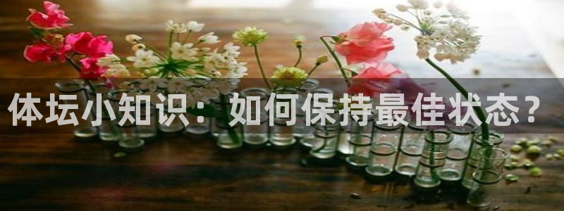 JJB竞技宝官方正版app开户：体坛小知识：如何保持最佳状态