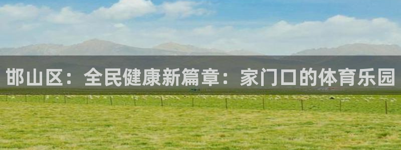 JJB竞技宝官方正版app娱乐代理怎么样:邯山区:全民健康新